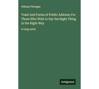 Toast And Forms of Public Address; For Those Who Wish to Say the Right Thing in the Right Way: in large print