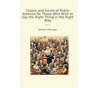 Toasts and Forms of Public Address for Those Who Wish to Say the Right Thing in the Right Way (Classic Books)