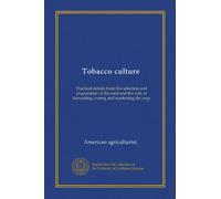 Tobacco culture: Practical details from the selection and preparation of the seed and the soil, to harvesting, curing and marketing the crop