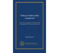Tobacco habit easily conquered: how to do it agreeably and without drugs, with appendix: "Tobacco, the destroyer,"
