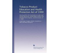 Tobacco Product Education and Health Protection Act of 1990: Hearing before the Committee on Labor and Human Resources, United States Senate, One ... second session, on S. 1883: Volume 2