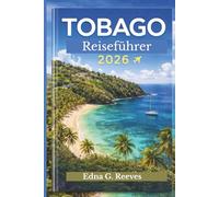 TOBAGO Reiseführer 2026: Ein Reiseführer zur Erkundung der schönsten Strände, versteckte Juwelen, Natur und Kultur für einen unvergesslichen Karibikurlaub in Tobago.