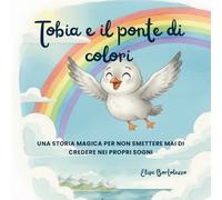 Tobia e il ponte di colori: Una magica storia per non smettere mai di credere nei propri sogni (Le avventure di Tobia)