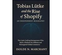 Tobias Lütke and the Rise of Shopify: An Independent Biography: The Code-Crafting Entrepreneur Who Built a Platform for Millions and Reimagined Global ... Minds: The Innovators Shaping Tomorrow)