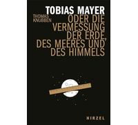 Tobias Mayer: oder die Vermessung der Erde, des Meeres und des Himmels (Hirzel Literarisches Sachbuch)