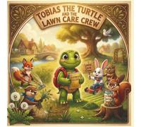 Tobias the Turtle and The Lawn Care Crew: A Children’s Story About Work Ethic, Responsibility, and Building Confidence Through Helping Others (Tobias The Turtle: A Business Builder Story)