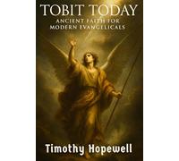 Tobit Today: Ancient Faith for Modern Evangelicals (The Old Testament For Today’s Evangelical Christian)