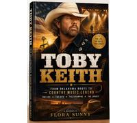 TOBY KEITH: From Oklahoma Roots to Country Music Legend: The Life, Music, Hits, Triumphs, and Enduring Legacy of an American Icon