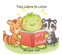 Toby Learns to Listen: A Fun Picture Book About Listening, Following Directions, and Paying Attention (For Kids Ages 3-7) (Little Big Feelings Series: ... Characters (Behavioral Improvement Themes))