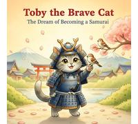 Toby the Brave Cat: The Dream of Becoming a Samurai: A Heartwarming Adventure of Courage and Friendship