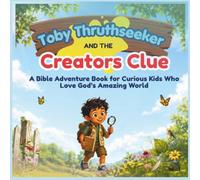 Toby Truthseeker and the Creator’s Clue: A Bible Adventure Book for Curious Kids Who Love God’s Amazing World (Toby Truthseeker: Bible Detective Adventures)