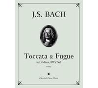 Toccata and Fugue in D Minor, BWV 565 - Johann Sebastian BACH - Classical Piano Music: A masterpiece of dramatic intensity & baroque grandeur for solo ... & clarity for modern musicians • Grade 8-10