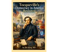 Tocqueville’s Democracy in America Revisited: Has the Great Democratic Experiment Been Fulfilled or Failed? (The writings of Jim Berg, MD)