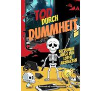 Tod durch Dummheit: 50 Wege den Löffel abzugeben