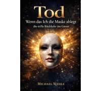 Tod - Wenn das Ich die Maske ablegt - Die stille Rückkehr ins Ganze: Eine freche, tiefe und unerwartet menschliche Annäherung an das, was wir Tod nennen