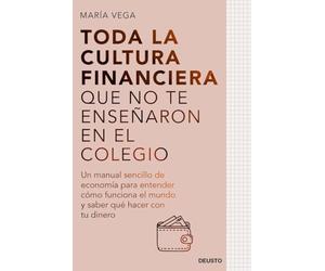 Toda la cultura financiera que no te enseñaron en el colegio: Un manual sencillo de economía para entender cómo funciona el mundo y saber qué hacer con tu dinero (Deusto)