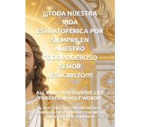 ¡¡¡TODA NUESTRA VIDA ESTRATOFÉRICA POR SIEMPRE EN NUESTRO TODOPODEROSO SEÑOR JESUCRISTO!!!! (ALL OUR STRATOSPHERIC LIFE FOREVER IN HOLY WORD!!!)