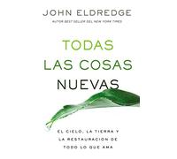 Todas las cosas nuevas: El cielo, la tierra y la restauración de todo lo que ama