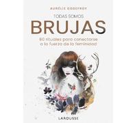 Todas somos brujas: 60 rituales para conectarse a la fuerza de la feminidad (LAROUSSE - Libros Ilustrados/ Prácticos - Arte y cultura)