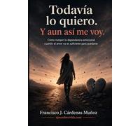 Todavía lo quiero. Y aun así me voy: Cómo romper la dependencia emocional cuando el amor no es suficiente para quedarse