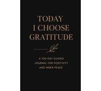 TODAY I CHOOSE GRATITUDE: A 100-day guided journal for positivity and inner peace