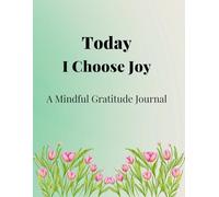 Today I Choose Joy: A Mindful Gratitude Journal: Focus on the Good, One Day at a Time