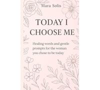 Today I Choose Me: Healing words and gentle prompts for the woman you chose to be today