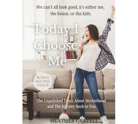Today I Choose Me: The Unpolished Truth About Motherhood and the Journey Back to You