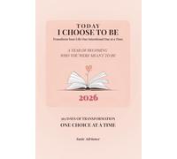 Today I Choose to Be: A Year of Becoming Who You Were Meant to Be: Transform Your Life One Intentional Day at a Time