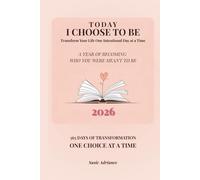 Today I Choose to Be: A Year of Becoming Who You Were Meant to Be: Transform Your Life One Intentional Day at a Time