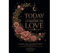 Today I Choose to Love: Floral Affirmation Coloring Book for Mindfulness, Peace, and Inner Healing