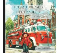 Today I Dream, But One Day I’ll Be a Firefighter: A Rhyming Story About Firefighters, Safety, and Responsibility