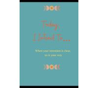 Today, I Intend To: When Your Intention is Clear, So Is Your Way