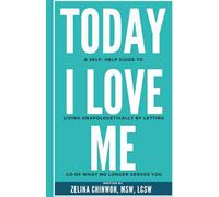 Today, I Love Me: A Self-Help Guide to Living Unapologetically by Letting Go of What No Longer Serves You