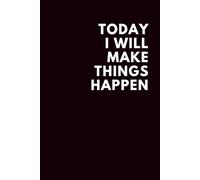 Today I Will Make Things Happen: Positive Affirmation Motivational And Inspirational Notebook