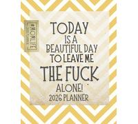 Today Is A Beautiful Day To Leave Me The Fuck Alone: 2026 Weekly & Monthly Sweary Mom Planner With Sarcastic Cuss Word Quotes