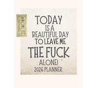 Today Is A Beautiful Day To Leave Me The Fuck Alone: 2026 Weekly & Monthly Sweary Mom Planner With Sarcastic Cuss Word Quotes