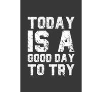Today Is A Good Day To Try: Motivation Lined Journal Daily Inspiration Notebook for Focus, Goals & Positive Thinking | Inspirational and Motivational Note