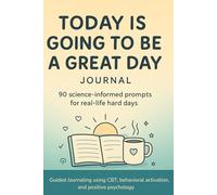 Today Is Going To Be A Great Day Journal: Science-informed prompts for real-life hard days