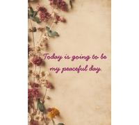 Today Is Going to Be My Peaceful Day - Affirmation Journal (Dried Flowers): A Daily Practice in Peace and Presence