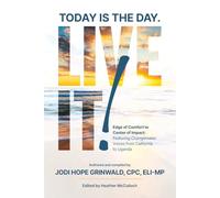 Today is the Day. Live it!: Edge of Comfort to Center of Impact: Featuring Changemaker Voices from California to Uganda