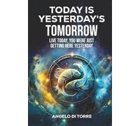 Today Is Yesterday's Tomorrow: Live Today, You Were Just Getting Here Tomorrow