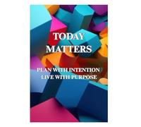 TODAY MATTERS: PLAN WITH INTENTION, LIVE WITH PURPOSE