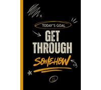 Today’s Goal: Get Through Somehow: A Daily Planner & Mindset Journal to Stay Focused and Keep Going