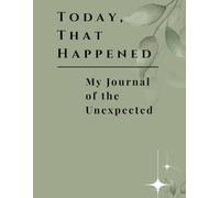 Today, That Happened: My Journal of the Unexpected, A Daily Journal to Capture Life’s Surprises and Moments That Matter
