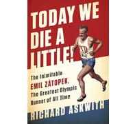 Today We Die a Little!: The Inimitable Emil Zátopek, the Greatest Olympic Runner of All Time