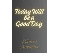 Today Will be a Good Day - I Can do Anything!: A journal for Daily Notes - Notebook to Write In for Men - Women