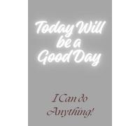 Today Will be a Good Day - I Can do Anything!: A journal for Daily Notes - Notebook to Write In for Men - Women