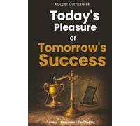 Today's Pleasure or Tomorrow's Success: How to Build Focus, Discipline, Motivation, Happiness, and Clear Goals for Long-Term Success