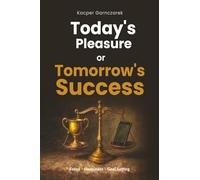 Today's Pleasure or Tomorrow's Success: How to Build Focus, Discipline, Motivation, Happiness, and Clear Goals for Long-Term Success